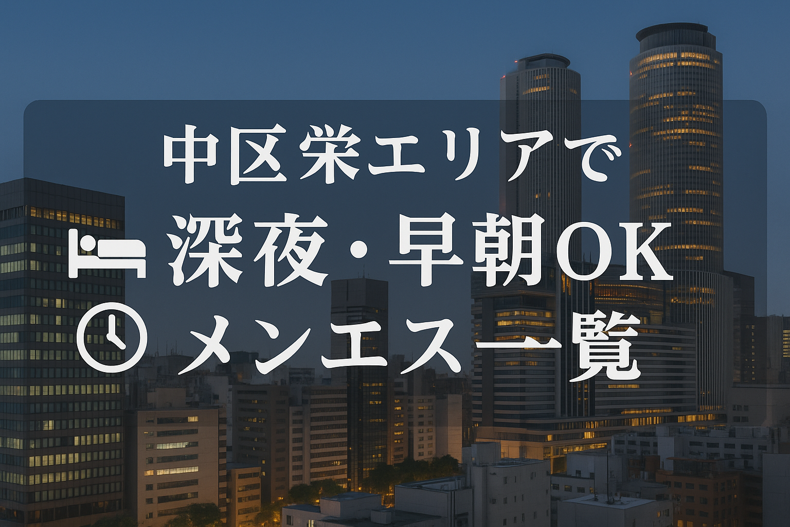名古屋市中区栄で深夜22時以降～早朝までOKなメンエス特集｜仕事帰りにおすすめ【24時間営業メンズエステ】