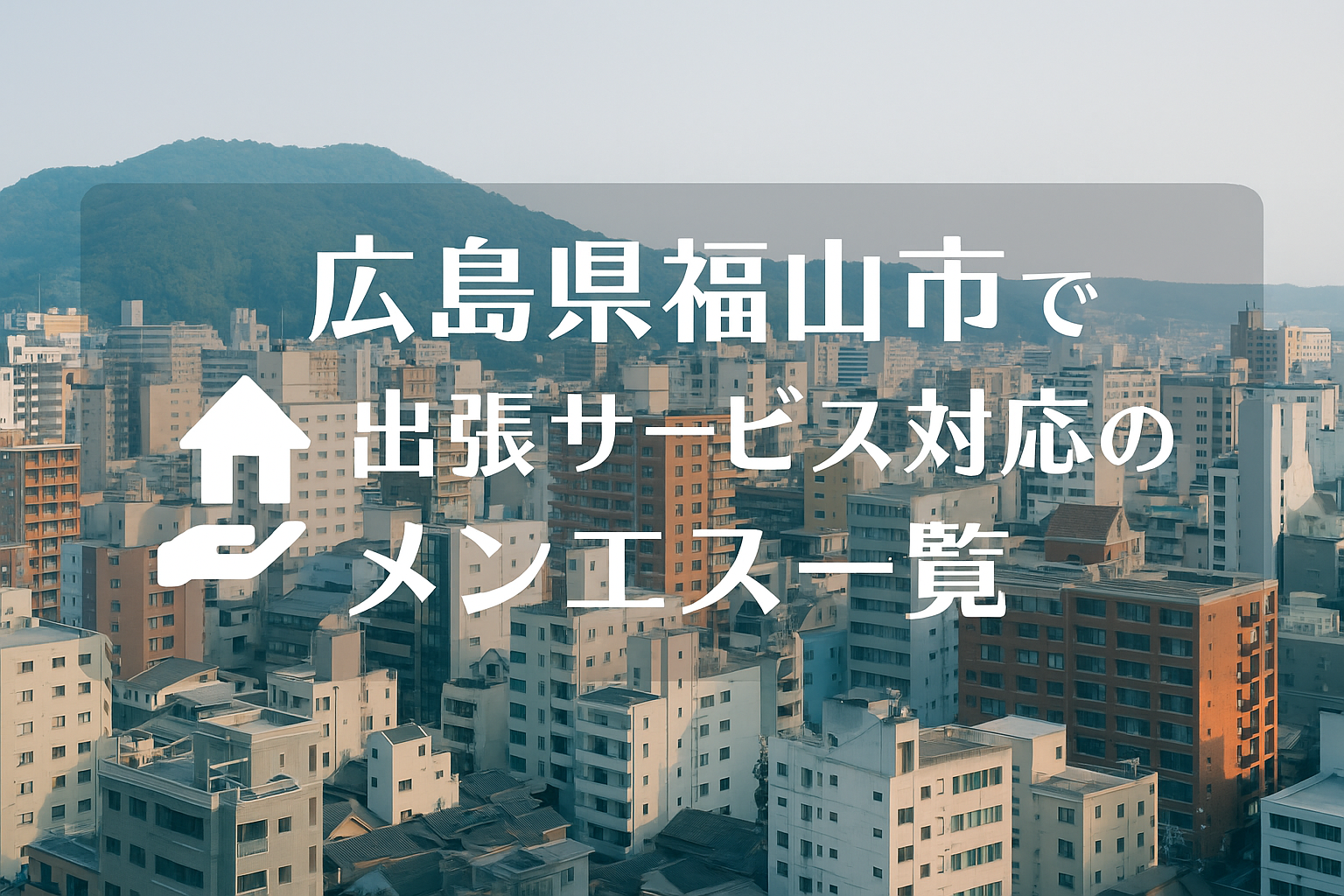 広島県福山市で“ホテルに呼べる”メンエス店舗｜福山駅近くのビジネスホテル出張派遣メンズエステ