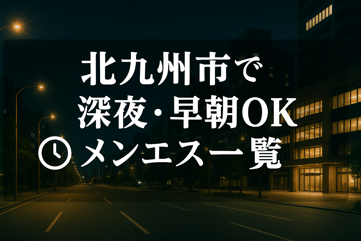 北九州市で夜中・深夜早朝OKのメンエス｜22時以降・終電後・24時以降・24時間営業