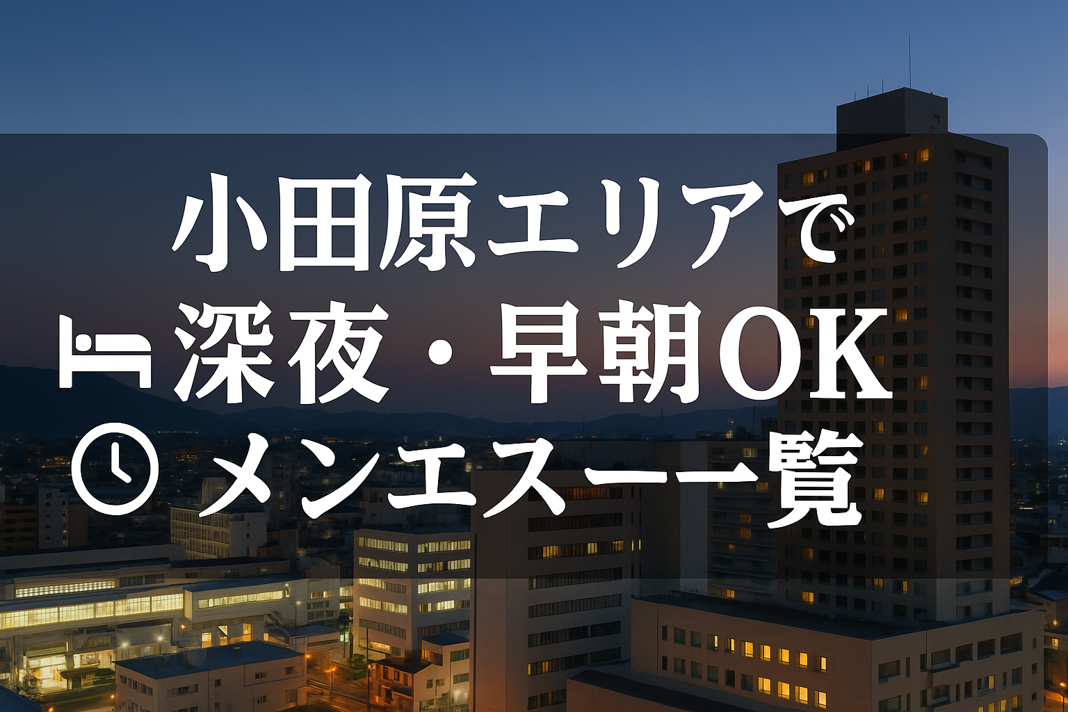 小田原駅で夜中・深夜早朝OKの出張メンエス｜22時以降・終電後・24時以降・24時間営業