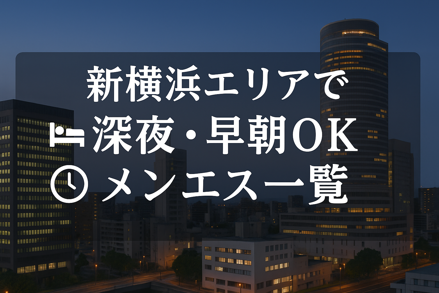 新横浜駅で夜中・深夜早朝OKの出張メンエス｜22時以降・終電後・24時以降・24時間営業