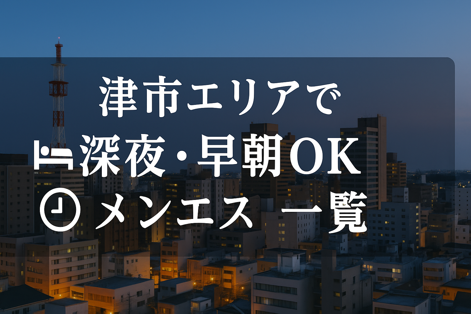 津市で24時間・夜中深夜もやってるメンズエステ｜早朝も営業