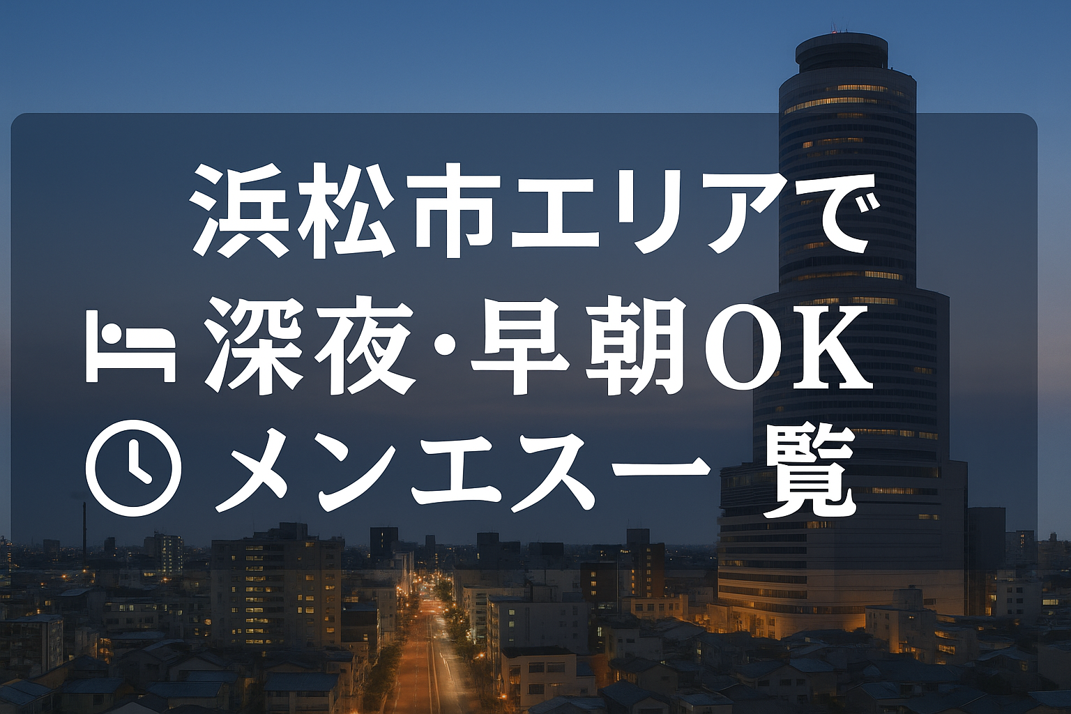 浜松市・駅周辺で夜中深夜までやってるメンズエステ｜24時以降・早朝営業