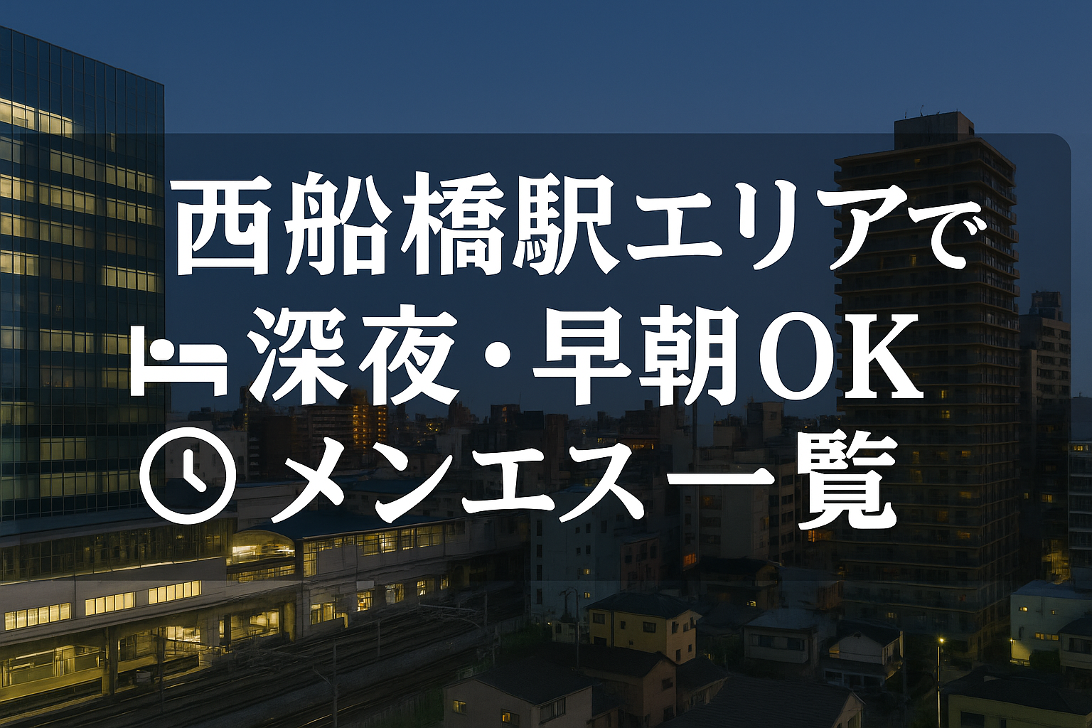 西船橋駅で夜中・深夜早朝OKの出張メンエス｜22時以降・終電後・24時以降・24時間営業